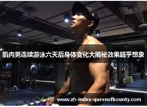 肌肉男连续游泳六天后身体变化大揭秘效果超乎想象