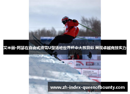 艾米丽·阿瑟在自由式滑雪U型场地世界杯中大放异彩 展现卓越竞技实力