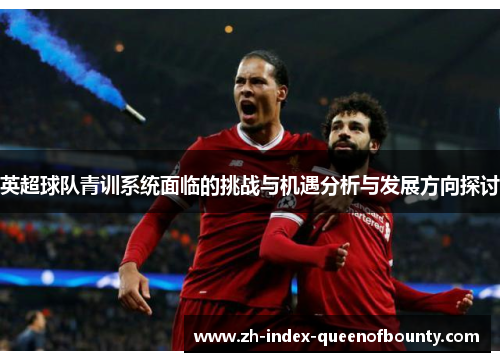 英超球队青训系统面临的挑战与机遇分析与发展方向探讨