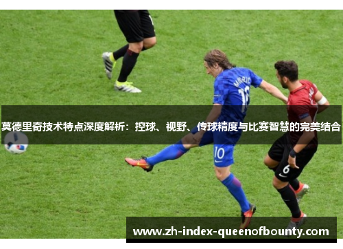 莫德里奇技术特点深度解析：控球、视野、传球精度与比赛智慧的完美结合