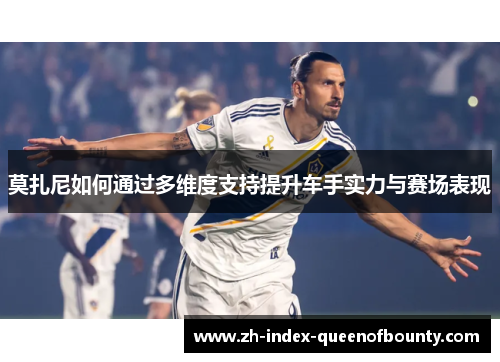 莫扎尼如何通过多维度支持提升车手实力与赛场表现