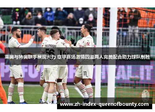 莱奥与特奥联手展现火力 意甲赛场激情四溢两人完美配合助力球队制胜