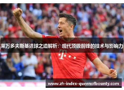 莱万多夫斯基进球之道解析：现代顶级前锋的技术与影响力