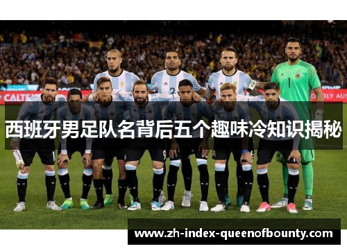 西班牙男足队名背后五个趣味冷知识揭秘