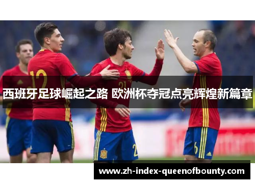 西班牙足球崛起之路 欧洲杯夺冠点亮辉煌新篇章