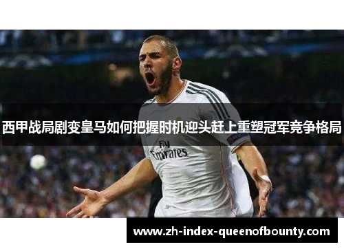 西甲战局剧变皇马如何把握时机迎头赶上重塑冠军竞争格局