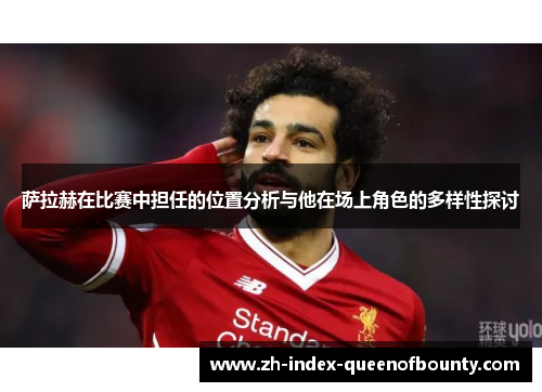 萨拉赫在比赛中担任的位置分析与他在场上角色的多样性探讨