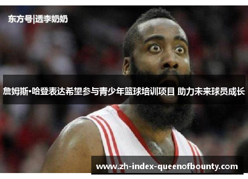 詹姆斯·哈登表达希望参与青少年篮球培训项目 助力未来球员成长