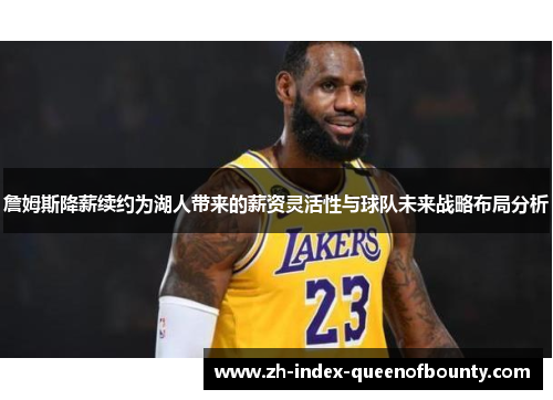 詹姆斯降薪续约为湖人带来的薪资灵活性与球队未来战略布局分析