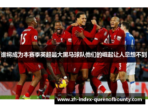 谁将成为本赛季英超最大黑马球队他们的崛起让人意想不到