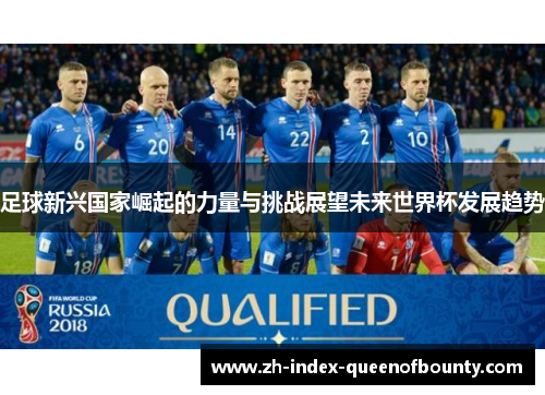 足球新兴国家崛起的力量与挑战展望未来世界杯发展趋势