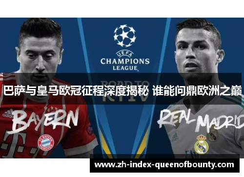 巴萨与皇马欧冠征程深度揭秘 谁能问鼎欧洲之巅