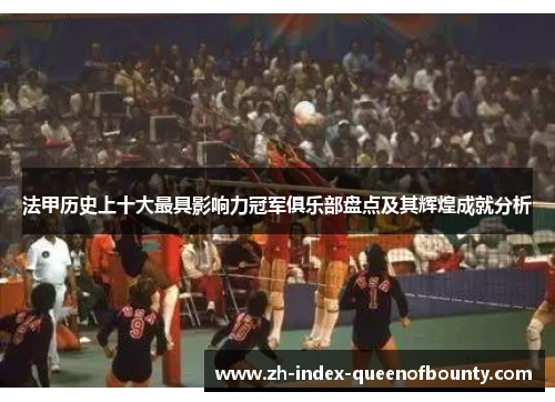 法甲历史上十大最具影响力冠军俱乐部盘点及其辉煌成就分析