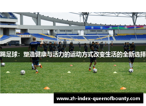 踢足球：塑造健康与活力的运动方式改变生活的全新选择