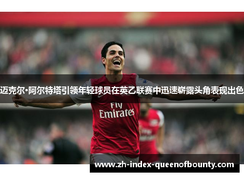 迈克尔·阿尔特塔引领年轻球员在英乙联赛中迅速崭露头角表现出色