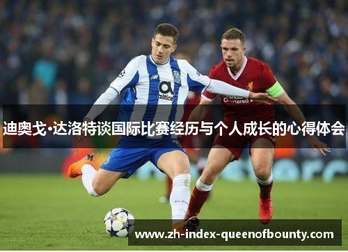 迪奥戈·达洛特谈国际比赛经历与个人成长的心得体会