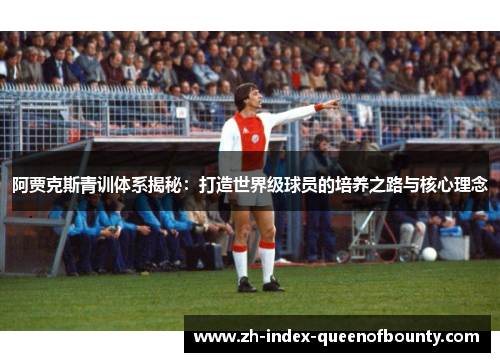 阿贾克斯青训体系揭秘：打造世界级球员的培养之路与核心理念