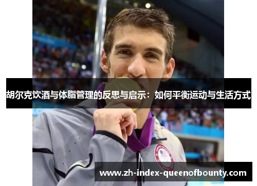 胡尔克饮酒与体脂管理的反思与启示:如何平衡运动与生活方式 胡尔克饮酒与体脂管理的反思与启示:如何平衡运动与生活方式