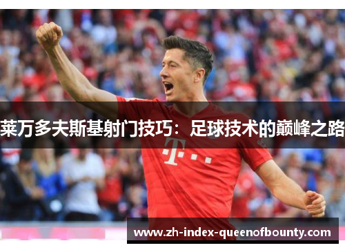 莱万多夫斯基射门技巧:足球技术的巅峰之路 莱万多夫斯基射门技巧:足球技术的巅峰之路