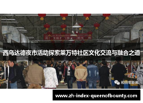 西乌达德夜市活动探索莱万特社区文化交流与融合之道 西乌达德夜市活动探索莱万特社区文化交流与融合之道