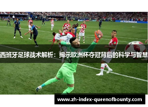 西班牙足球战术解析：揭示欧洲杯夺冠背后的科学与智慧