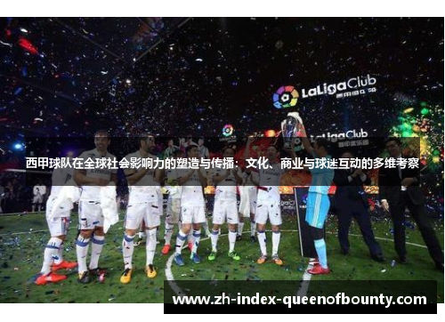 西甲球队在全球社会影响力的塑造与传播：文化、商业与球迷互动的多维考察