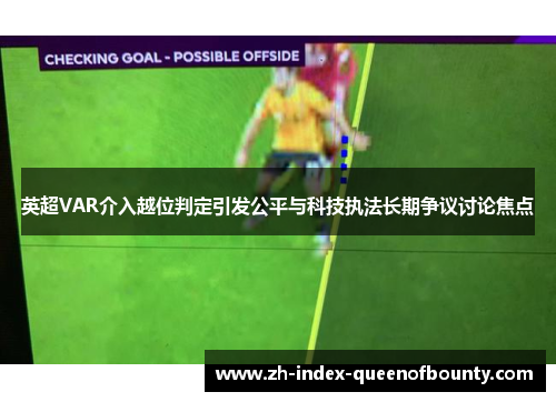 英超VAR介入越位判定引发公平与科技执法长期争议讨论焦点 英超VAR介入越位判定引发公平与科技执法长期争议讨论焦点