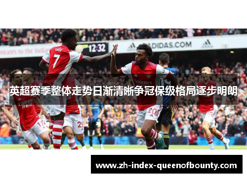 英超赛季整体走势日渐清晰争冠保级格局逐步明朗