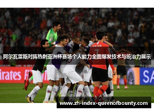 阿尔瓦雷斯对阵热刺亚洲杯赛场个人能力全面爆发技术与统治力展示 阿尔瓦雷斯对阵热刺亚洲杯赛场个人能力全面爆发技术与统治力展示