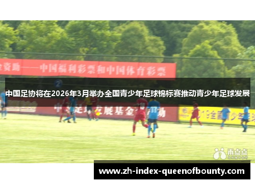 中国足协将在2026年3月举办全国青少年足球锦标赛推动青少年足球发展