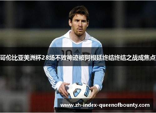 哥伦比亚美洲杯28场不败神迹被阿根廷终结终结之战成焦点 哥伦比亚美洲杯28场不败神迹被阿根廷终结终结之战成焦点
