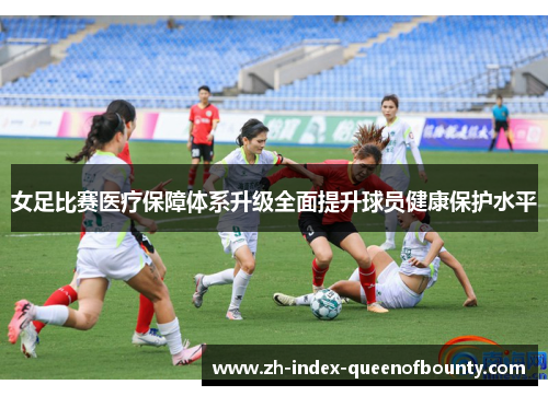 女足比赛医疗保障体系升级全面提升球员健康保护水平