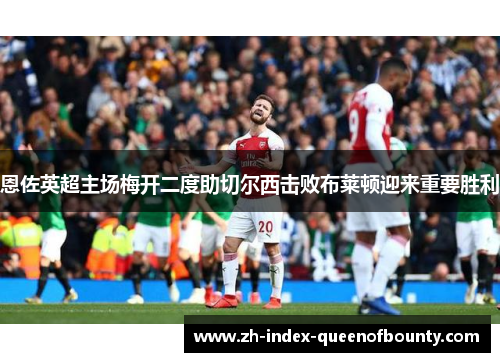 恩佐英超主场梅开二度助切尔西击败布莱顿迎来重要胜利 恩佐英超主场梅开二度助切尔西击败布莱顿迎来重要胜利
