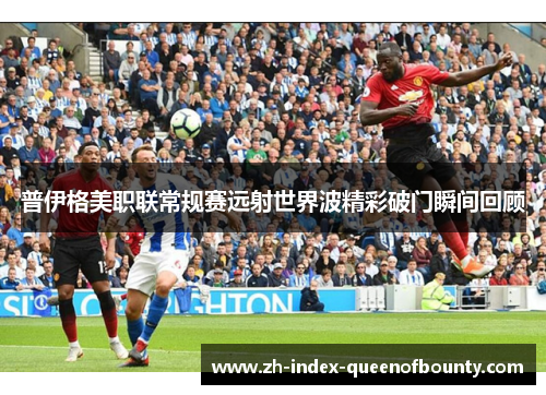 普伊格美职联常规赛远射世界波精彩破门瞬间回顾 普伊格美职联常规赛远射世界波精彩破门瞬间回顾
