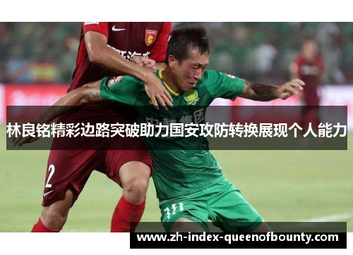 林良铭精彩边路突破助力国安攻防转换展现个人能力 林良铭精彩边路突破助力国安攻防转换展现个人能力