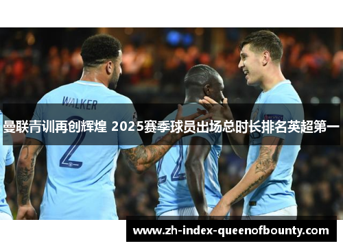 曼联青训再创辉煌 2025赛季球员出场总时长排名英超第一
