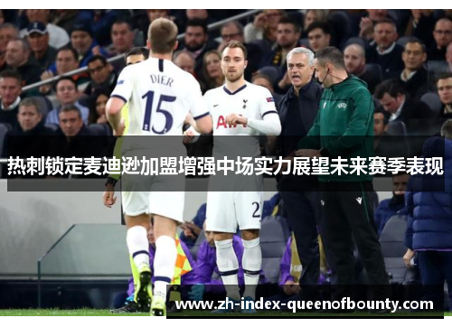 热刺锁定麦迪逊加盟增强中场实力展望未来赛季表现 热刺锁定麦迪逊加盟增强中场实力展望未来赛季表现