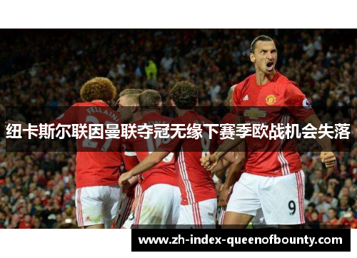 纽卡斯尔联因曼联夺冠无缘下赛季欧战机会失落