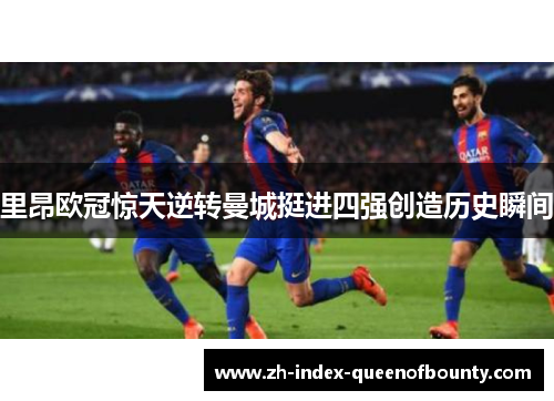 里昂欧冠惊天逆转曼城挺进四强创造历史瞬间