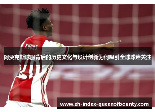 阿贾克斯球服背后的历史文化与设计创新为何吸引全球球迷关注