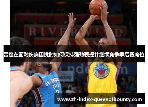 雷霆在面对伤病困扰时如何保持强劲表现并继续竞争季后赛席位