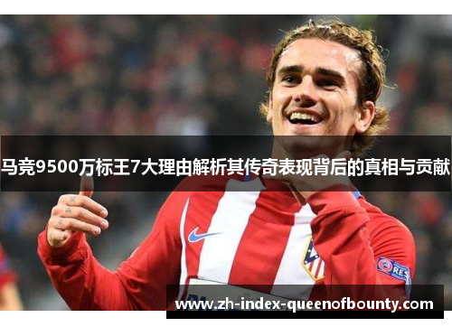 马竞9500万标王7大理由解析其传奇表现背后的真相与贡献