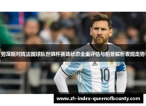 努涅斯对阵法国球队世俱杯赛场状态全面评估与前景解析表现走势 努涅斯对阵法国球队世俱杯赛场状态全面评估与前景解析表现走势