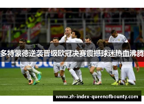 多特蒙德逆袭晋级欧冠决赛震撼球迷热血沸腾