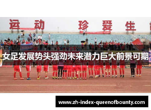 女足发展势头强劲未来潜力巨大前景可期 女足发展势头强劲未来潜力巨大前景可期