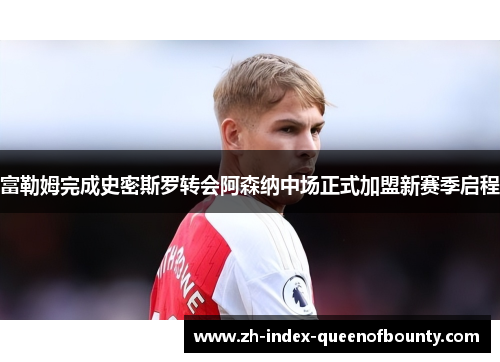 富勒姆完成史密斯罗转会阿森纳中场正式加盟新赛季启程