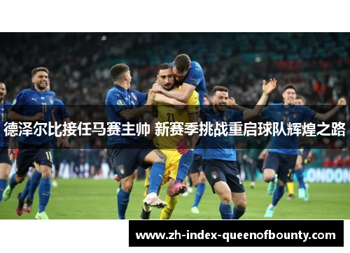 德泽尔比接任马赛主帅 新赛季挑战重启球队辉煌之路