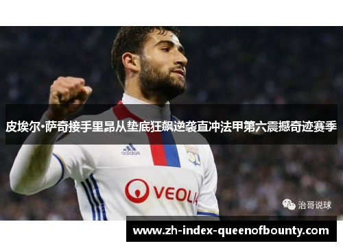 皮埃尔·萨奇接手里昂从垫底狂飙逆袭直冲法甲第六震撼奇迹赛季