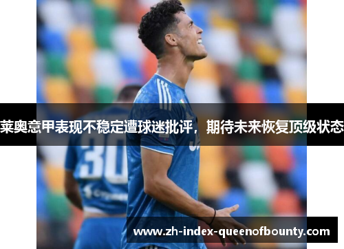 莱奥意甲表现不稳定遭球迷批评,期待未来恢复顶级状态 莱奥意甲表现不稳定遭球迷批评,期待未来恢复顶级状态