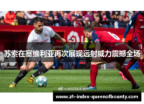 苏索在塞维利亚再次展现远射威力震撼全场 苏索在塞维利亚再次展现远射威力震撼全场